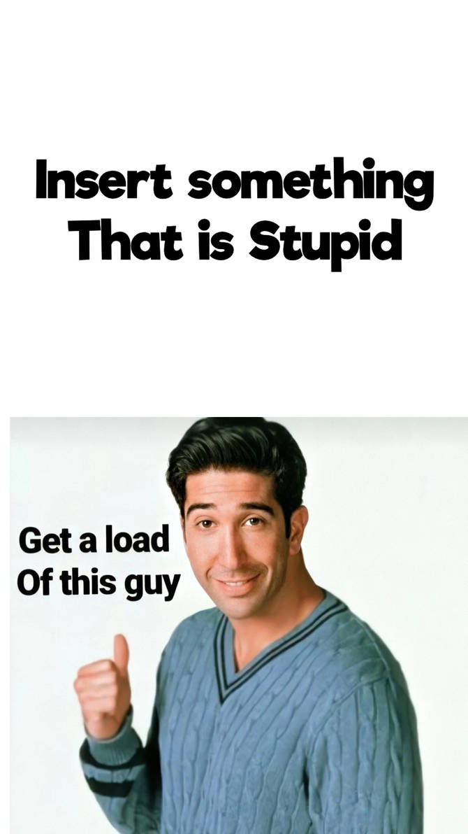 Get a Load of this Guy Meme by CrashTheGuy on DeviantArt Get a Load of this Guy Meme by CrashTheGuy on DeviantArt