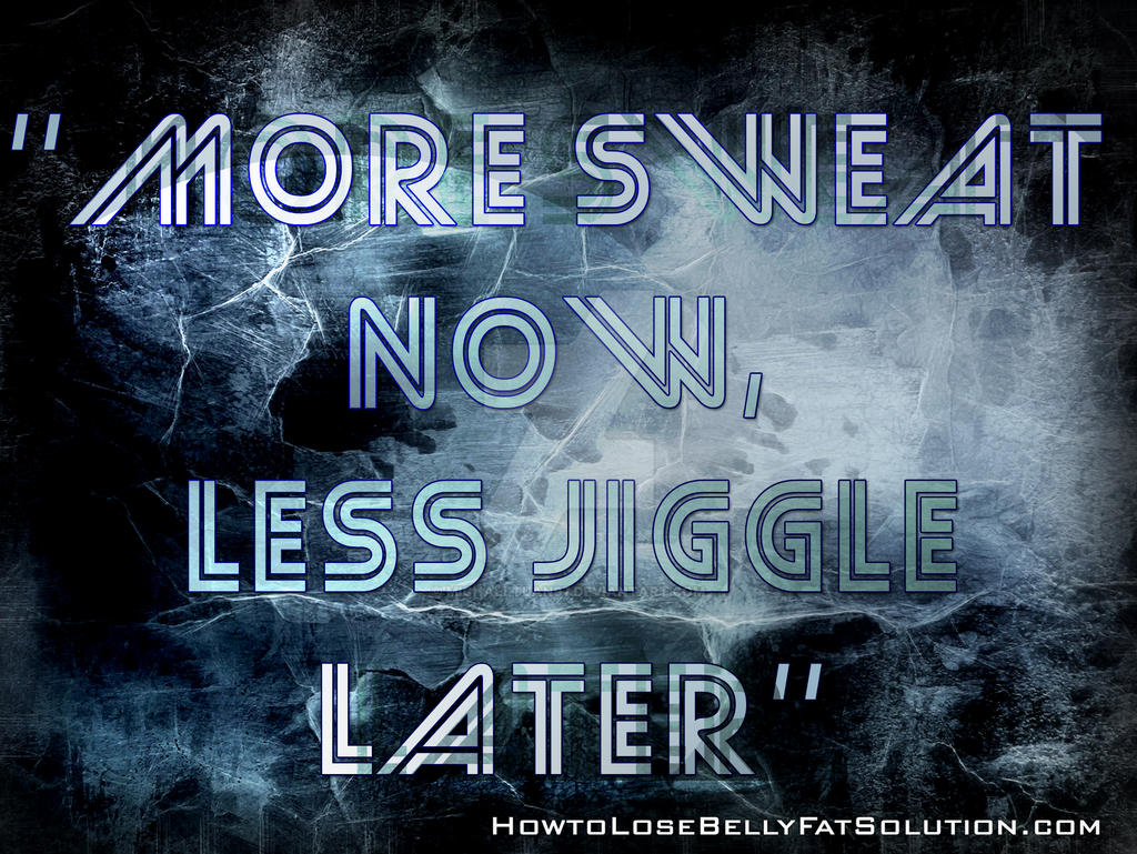 More sweat now, Less Jiggle Later