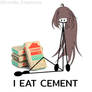 I eat cement