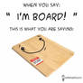 I'm BOARD!