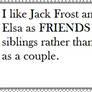 I like Jack Frost and Elsa as FRIENDS not a couple