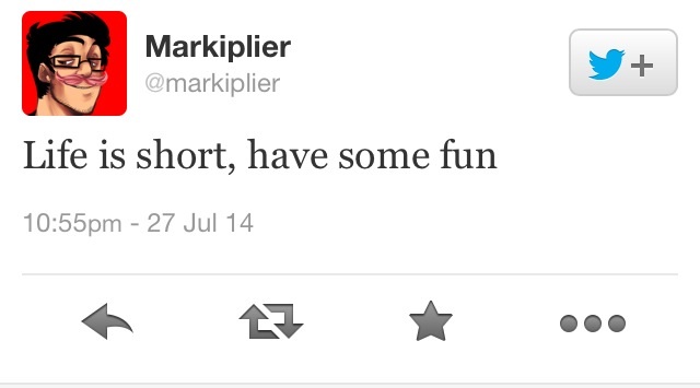 Life is short, have some fun -Markiplier