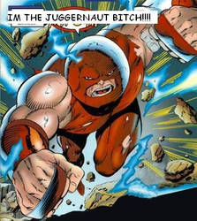 IM THE JUGGERNAUT BITCH