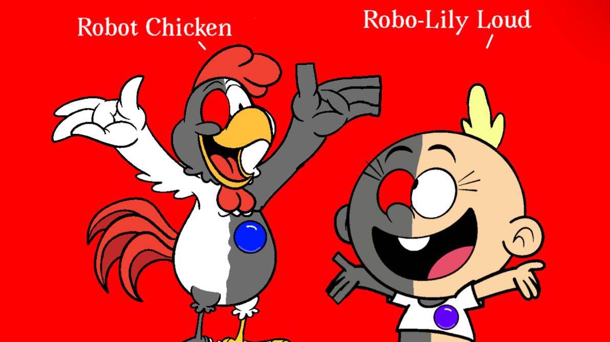 Chicken Robo Robot Chicken And Robo-Lily Loud by lslincoln on DeviantArt