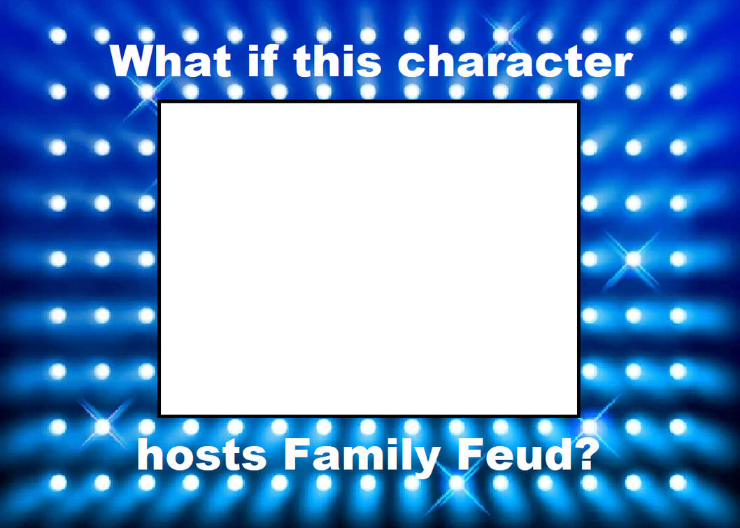 Which Character Hosts Family Feud Meme Template by StarGirl987 on Which Character Hosts Family Feud Meme Template by StarGirl987 on