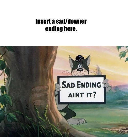 Sad Ending, Ain't It meme by MaxGoudiss on DeviantArt