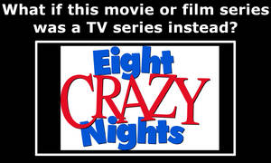 If 8 Crazy Nights Was A Tv Series Instead a Film