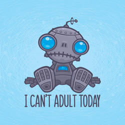 I Can't Adult Today Sad Robot