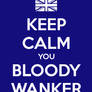 Keep Calm You Bloody Wanker