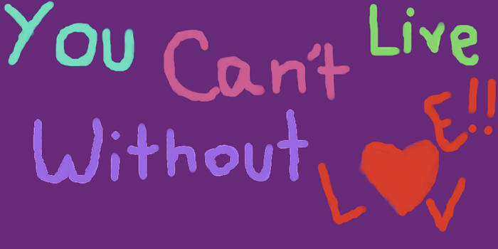 You can't live without love!!