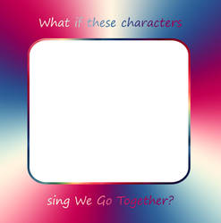Which Characters sing We Go Together meme