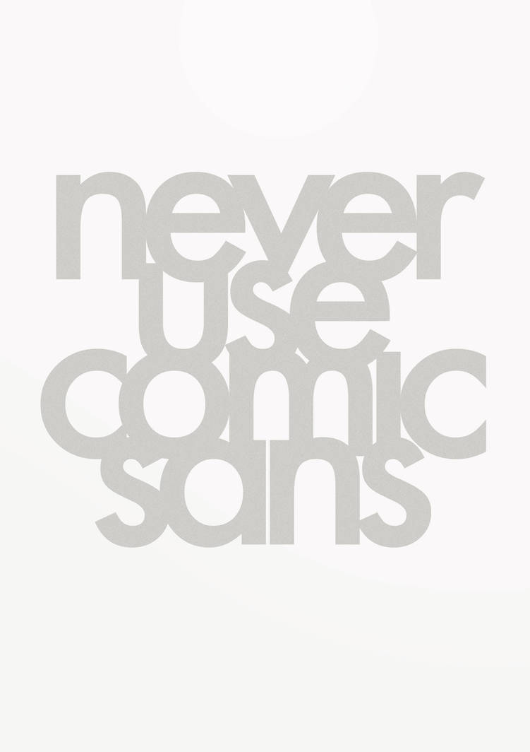DT: Never Use Comic Sans by mojohasmind on DeviantArt