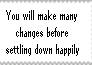 You will make many changes before settling down
