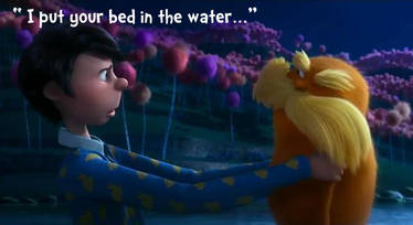 i put your bed in the water (lorax)