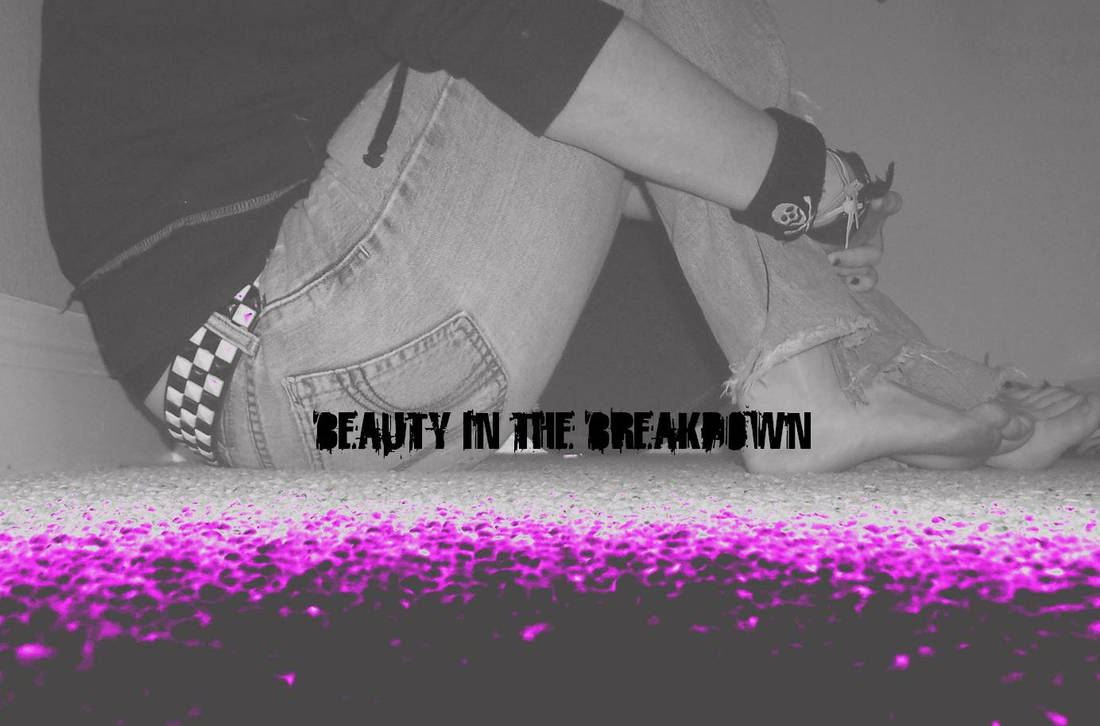 Beauty In The Breakdown by UnfinishedxxThoughts on DeviantArt
