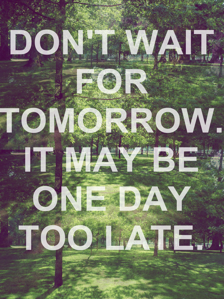 Don't wait for tomorrow.