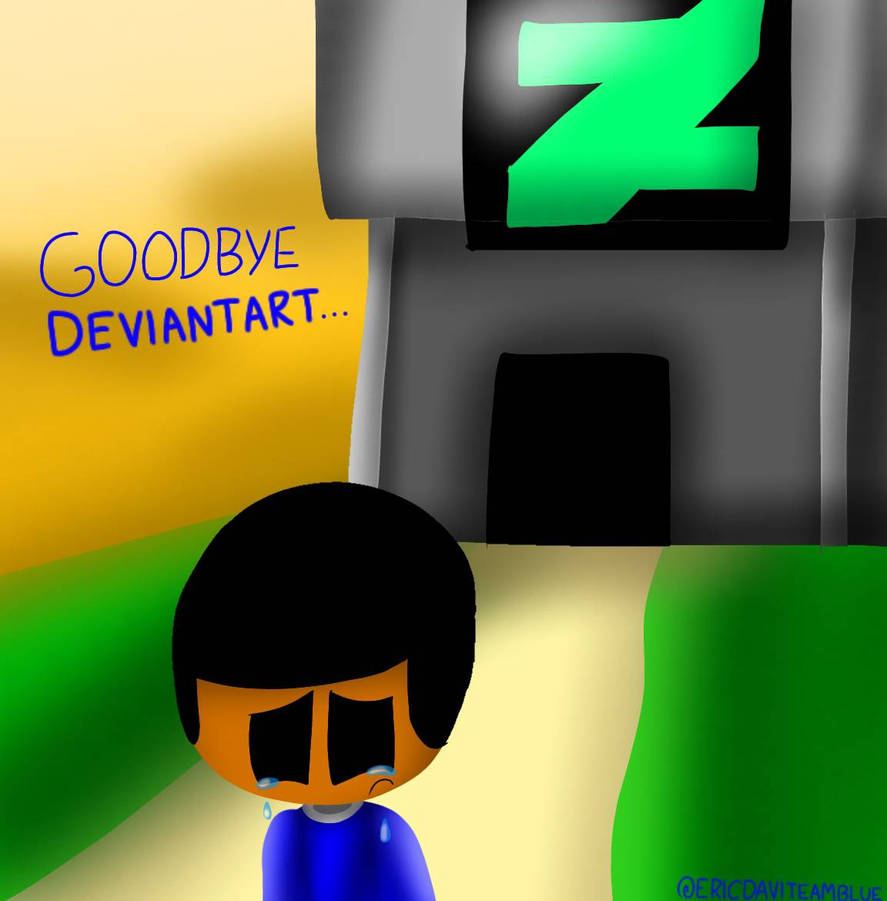 Goodbye Deviantart Good bye Deviantart... by ericdaviteamblue on DeviantArt