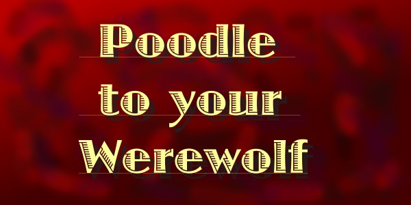 Poodle to your Werewolf