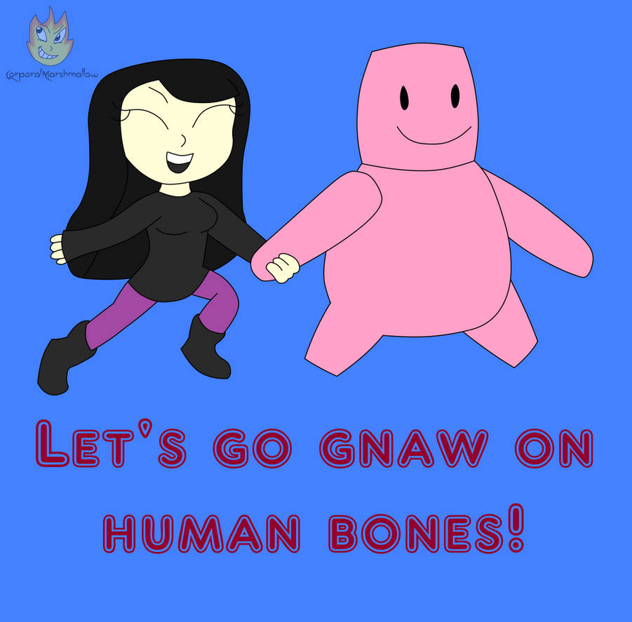 Who Wants To Gnaw On Human Bones Who Wants to Gnaw on Human Bones? by CorporalMarshmallow on DeviantArt