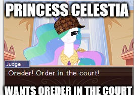 Oreder! Order in the Court at once Peeps!