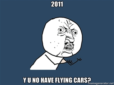 2011, Y U NO HAVE FLYING CARS