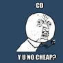 CD Y U NO CHEAP