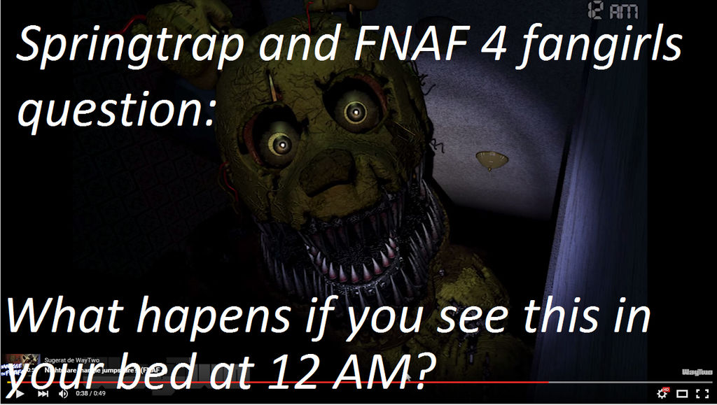 Springtrap and FNAF 4 fangirls question