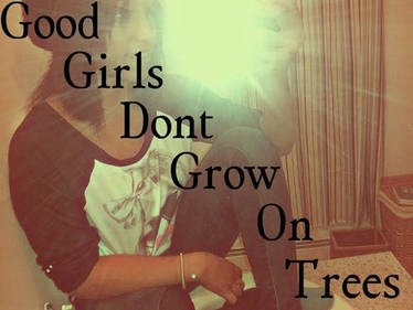 Good Girls Dont Grow On Trees...