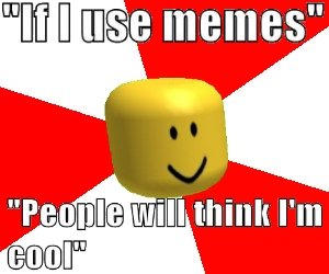 If I use memes People will think I'm cool