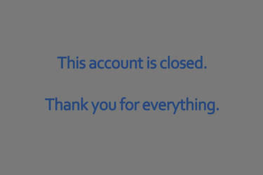 This account is closed. Thank you for everything.
