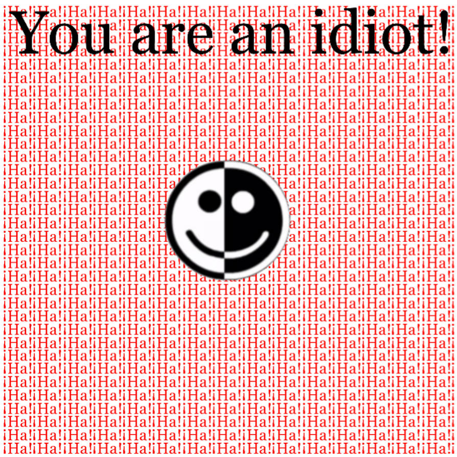You Are An Idiot by Clayfacea11100202 on DeviantArt