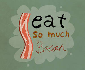 I eat so much BACON