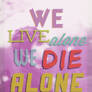 We Live Alone, We Die Alone