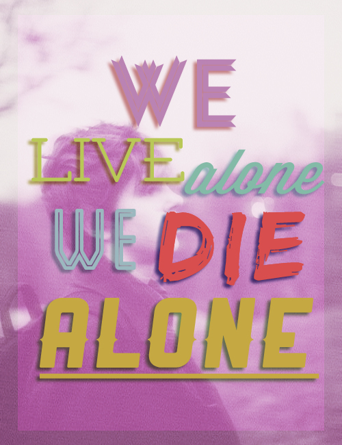 We Live Alone, We Die Alone