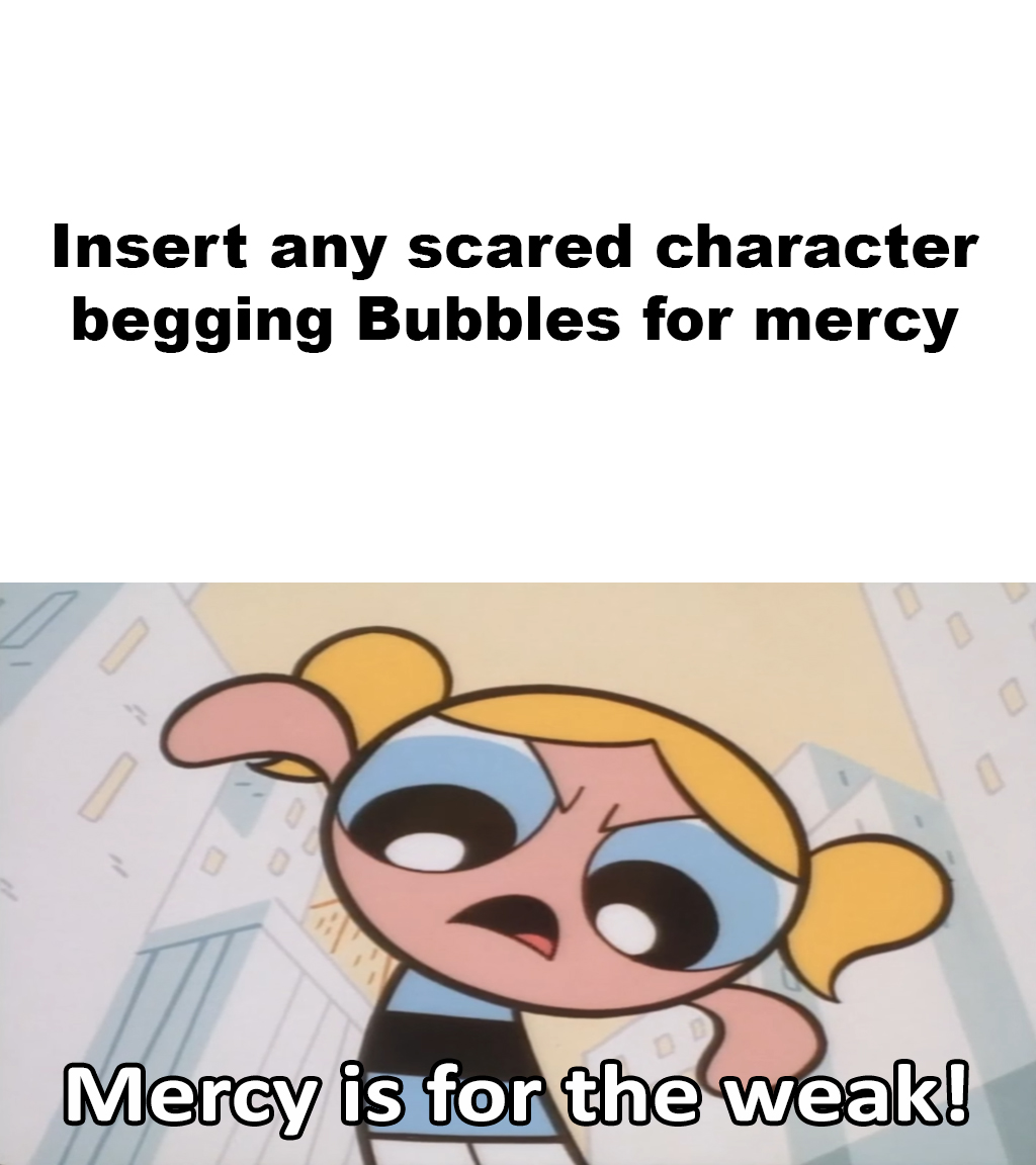 Who does Bubbles deny mercy to? Meme Template by KusuriShibata on