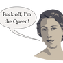 Fuck off, I'm the Queen