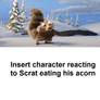 Reacting to Scrat eating his acorn template