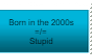 Born in 2000s, not stupid.