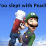 You slept with Peach??