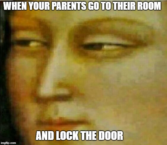 When your parents go to their room meme