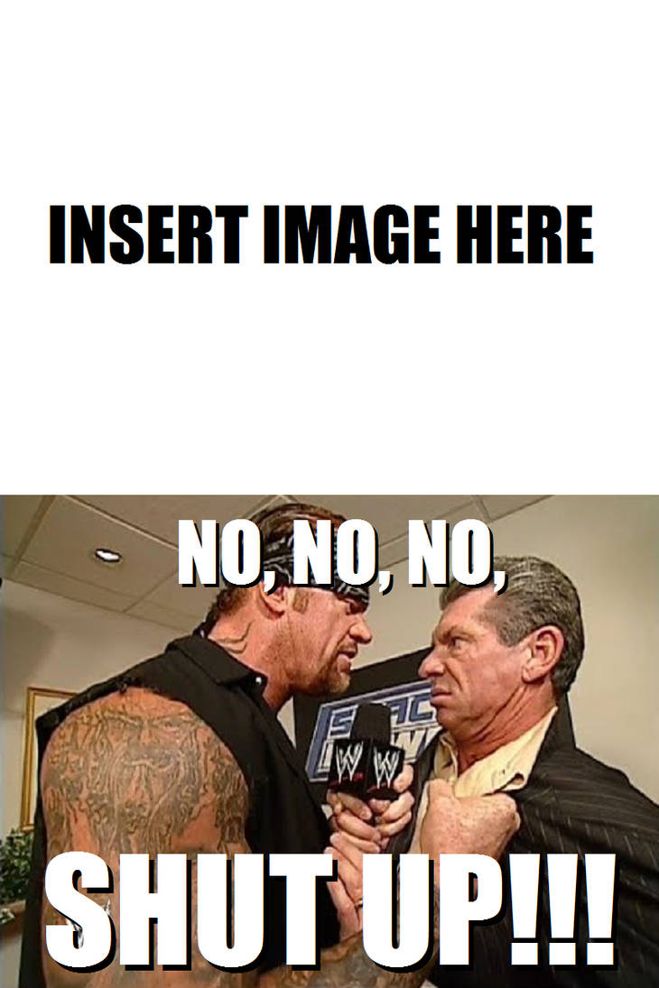 Undertaker Shut Up Meme Template by AnimeJason2010 on DeviantArt
