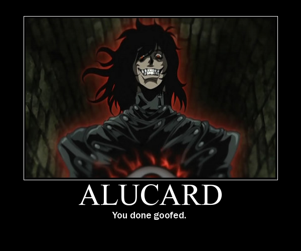 Alucard- You done goofed