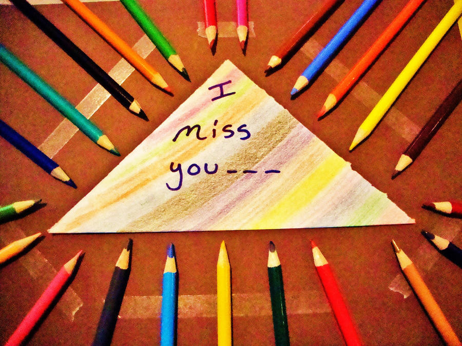 I miss you....