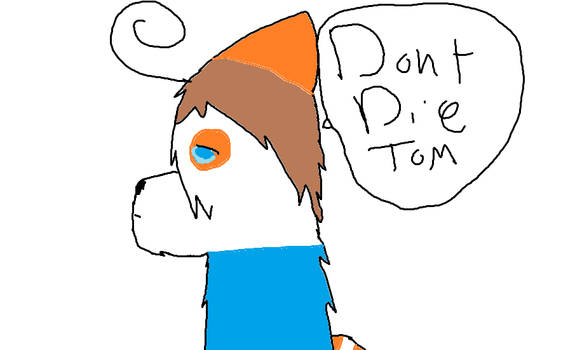 Plz  Dont Die Tom