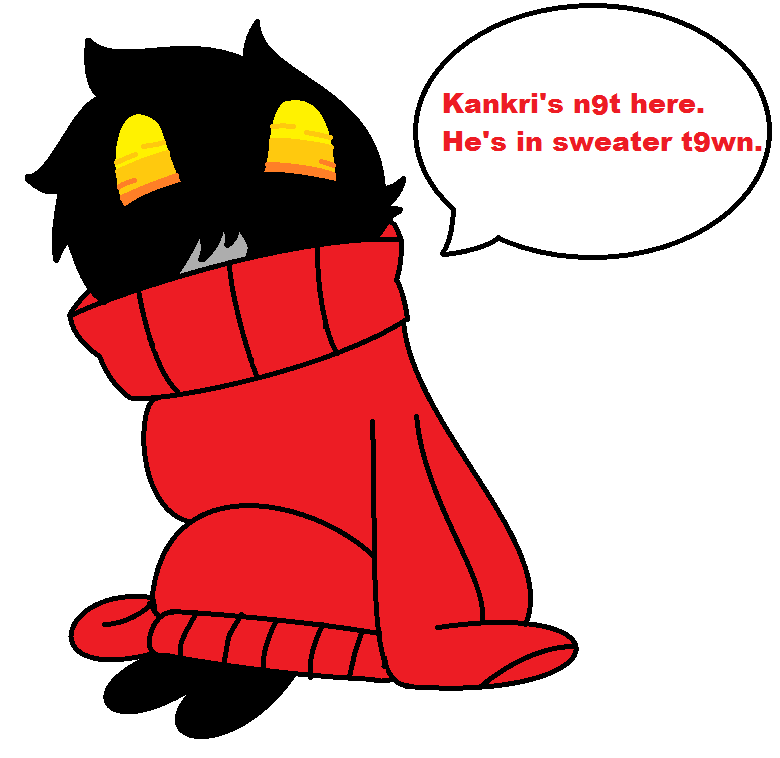 Kankri's n9t here. He's in sweater t9wn.