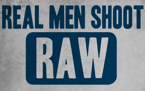 Real Men Shoot Raw.