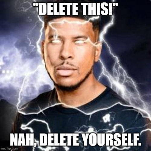 'Delete this' posts aren't gonna solve anything... by RadioBuster on ...