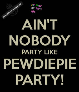 AIN'T NOBODY PARTY LIKE PEWDIEPIE PARTY!