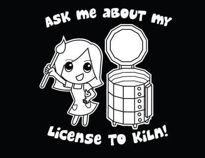 Ask Me About My License to Kiln