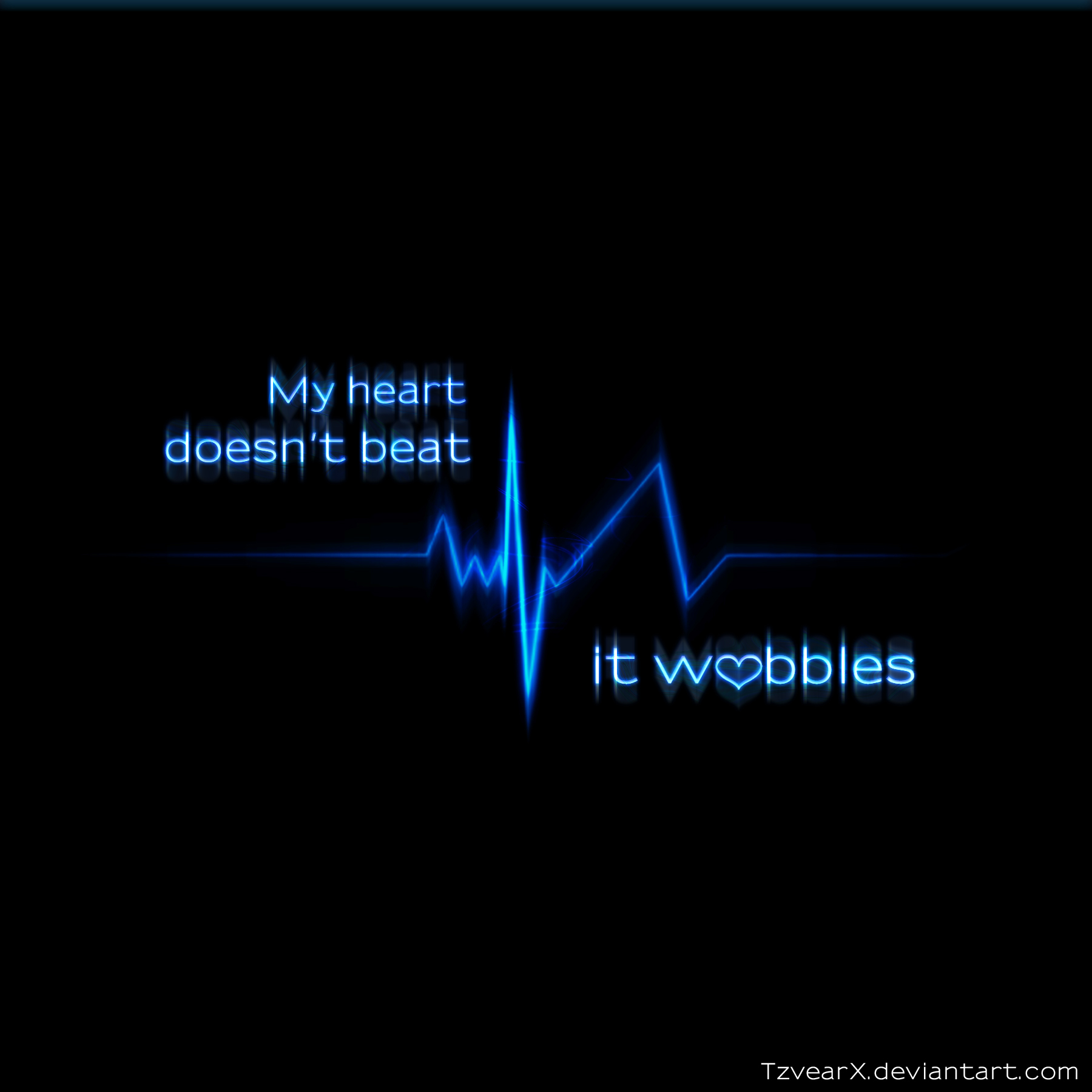 My heart doesn't beat, it wobbles.